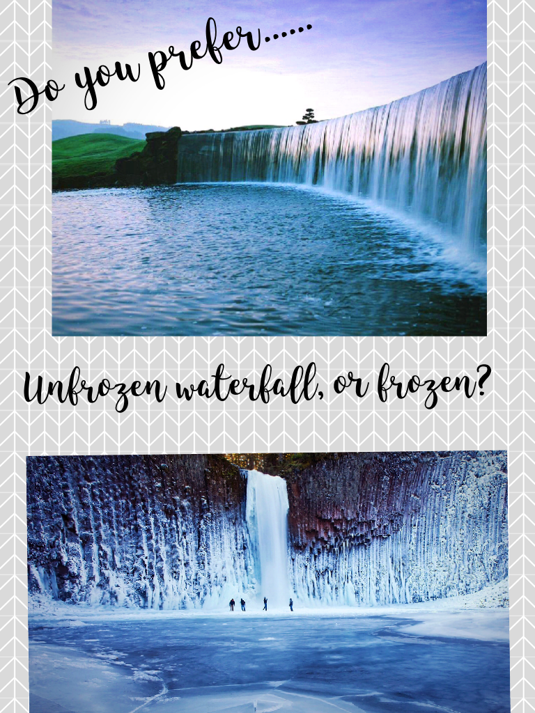 Do you prefer...... Unfrozen waterfall or frozen