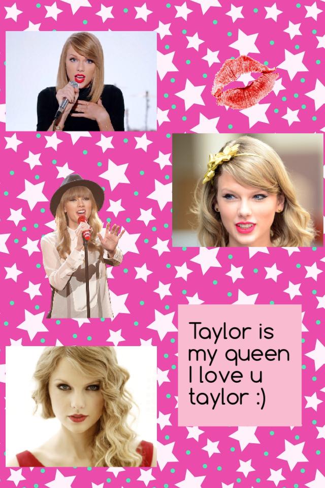 Taylor is my queen I love u taylor :) 