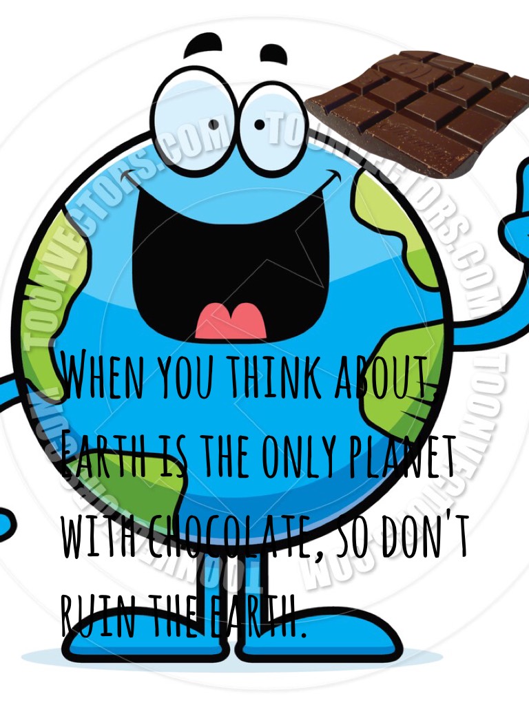 Save the earth. The earth is the only planet with chocolate