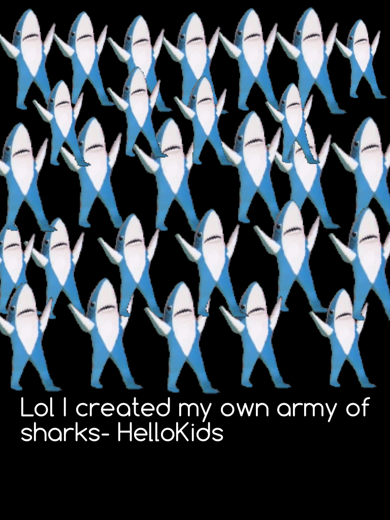 Lol I created my own army of sharks- HelloKids 