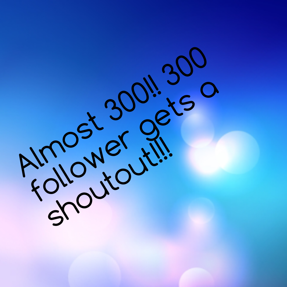 Almost 300!! 300 follower gets a shoutout!!!