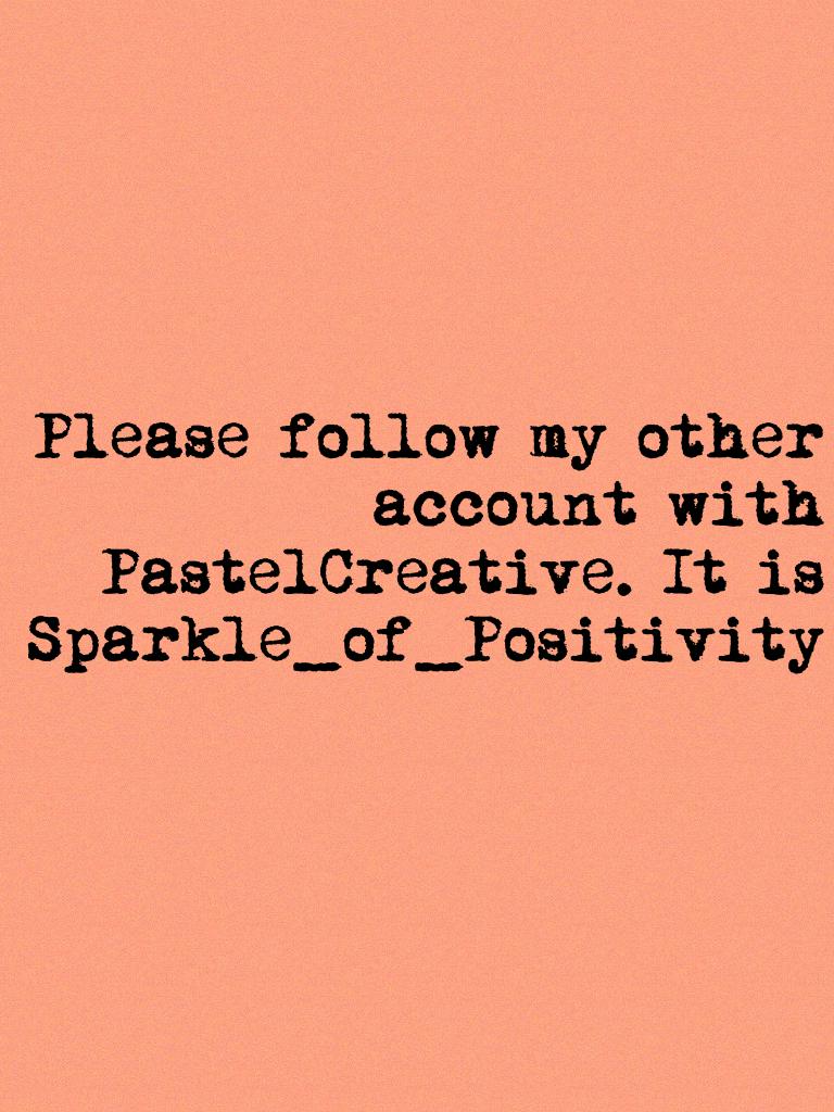 Please follow my other account with PastelCreative. It is Sparkle_of_Positivity