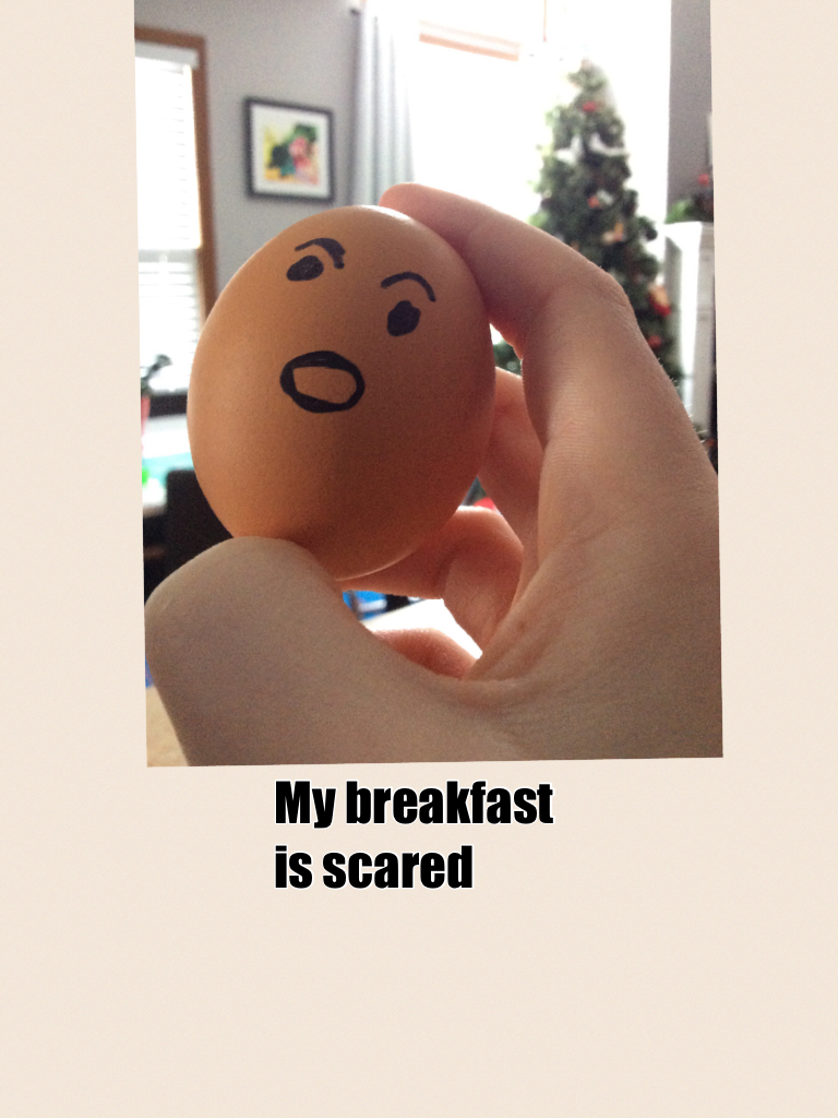 My breakfast is scared