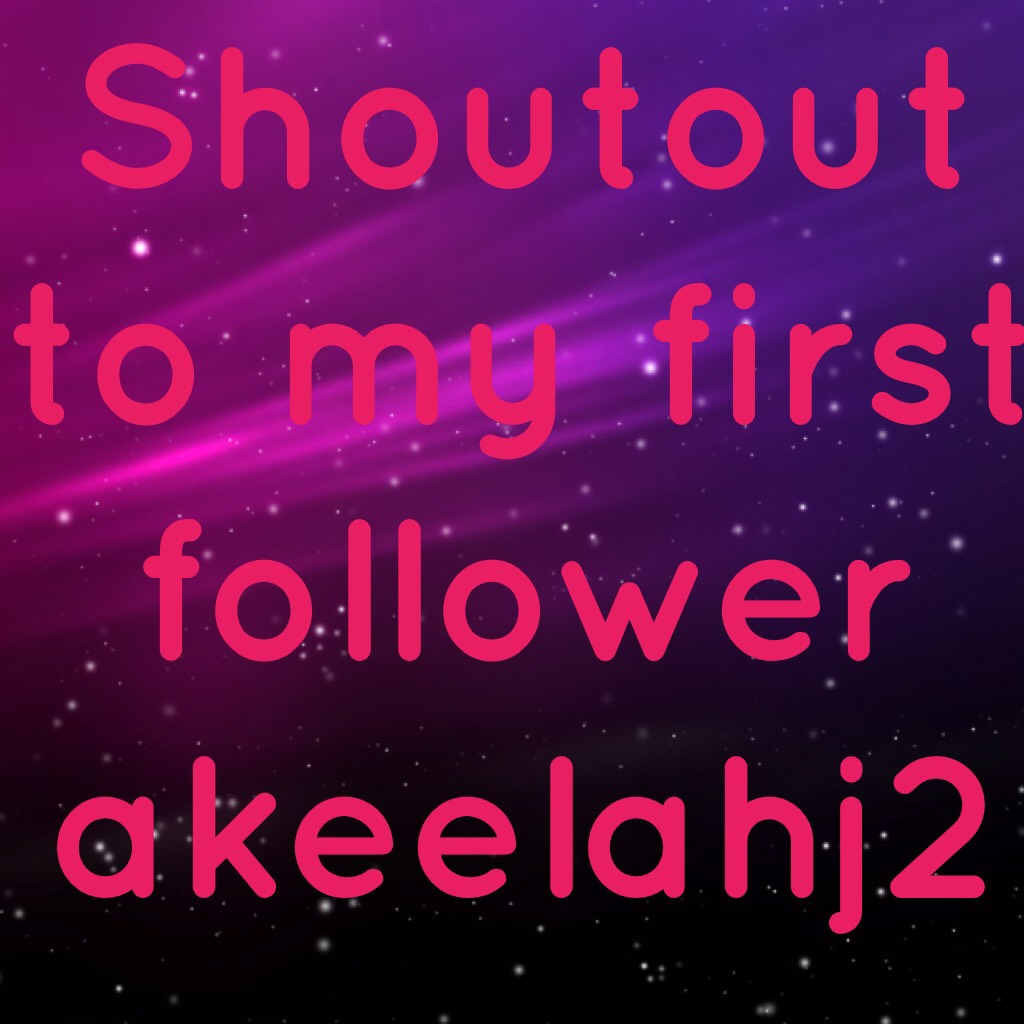 Shoutout to my first follower akeelahj2
