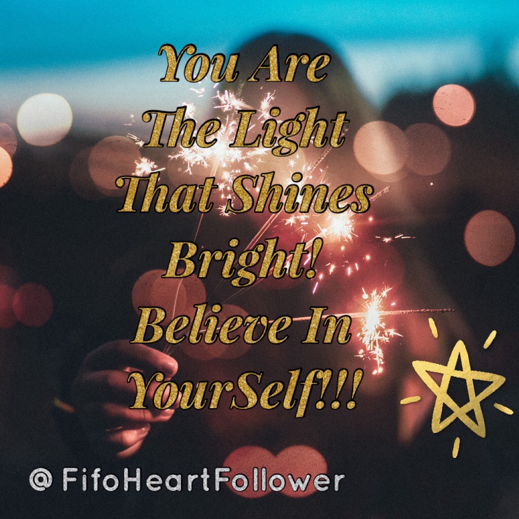 You Are The Light That Shines Bright! Believe In YourSelf!!!