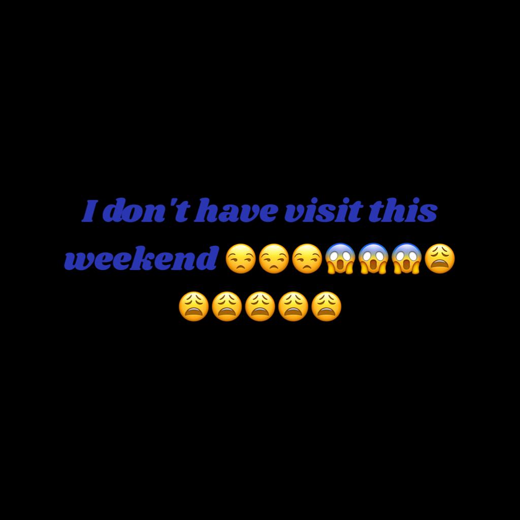 I don't have visit this weekend 😒😒😒😱😱😱😩😩😩😩😩😩