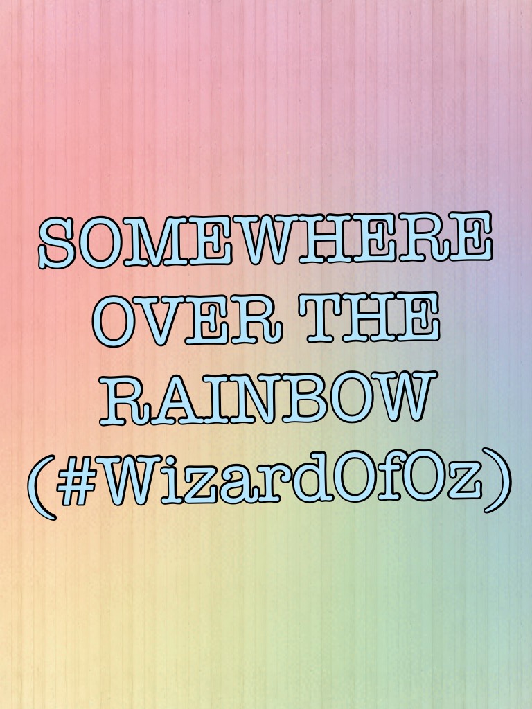 SOMEWHERE OVER THE RAINBOW
(#WizardOfOz)