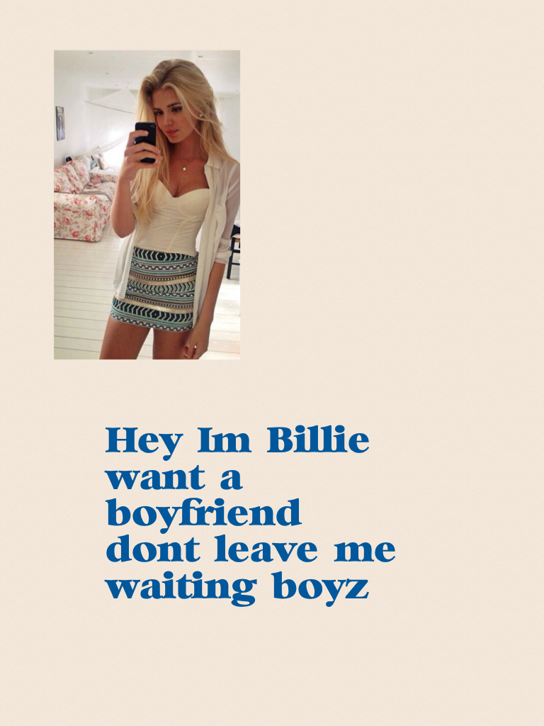 Hey I'm Billie want a boyfriend don't leave me waiting boyz
