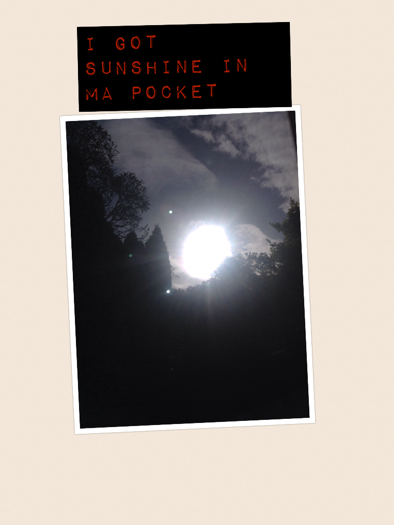 I got sunshine in ma pocket 