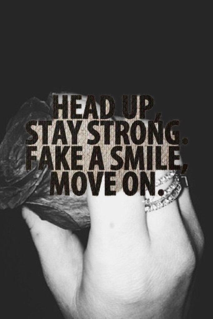 Head up stay strong fake a smile move on.