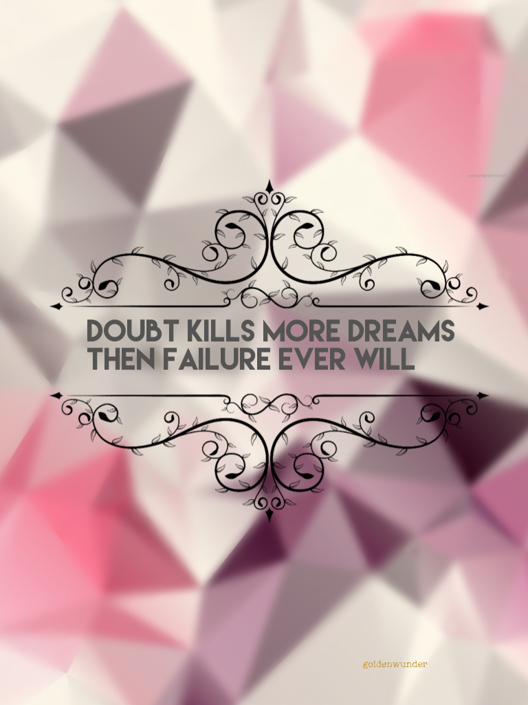 Doubt kills more dreams then failure ever will...