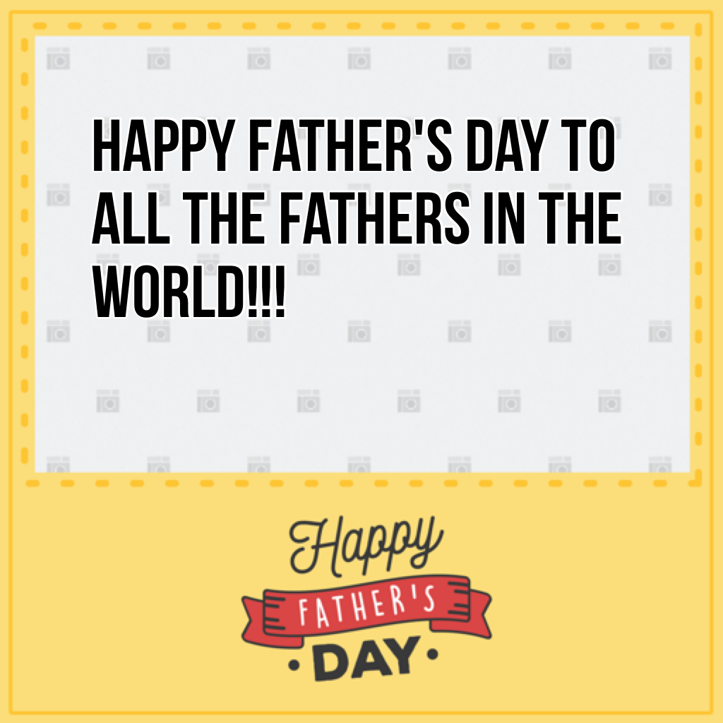 Happy Father's Day to all the fathers in the world!!!