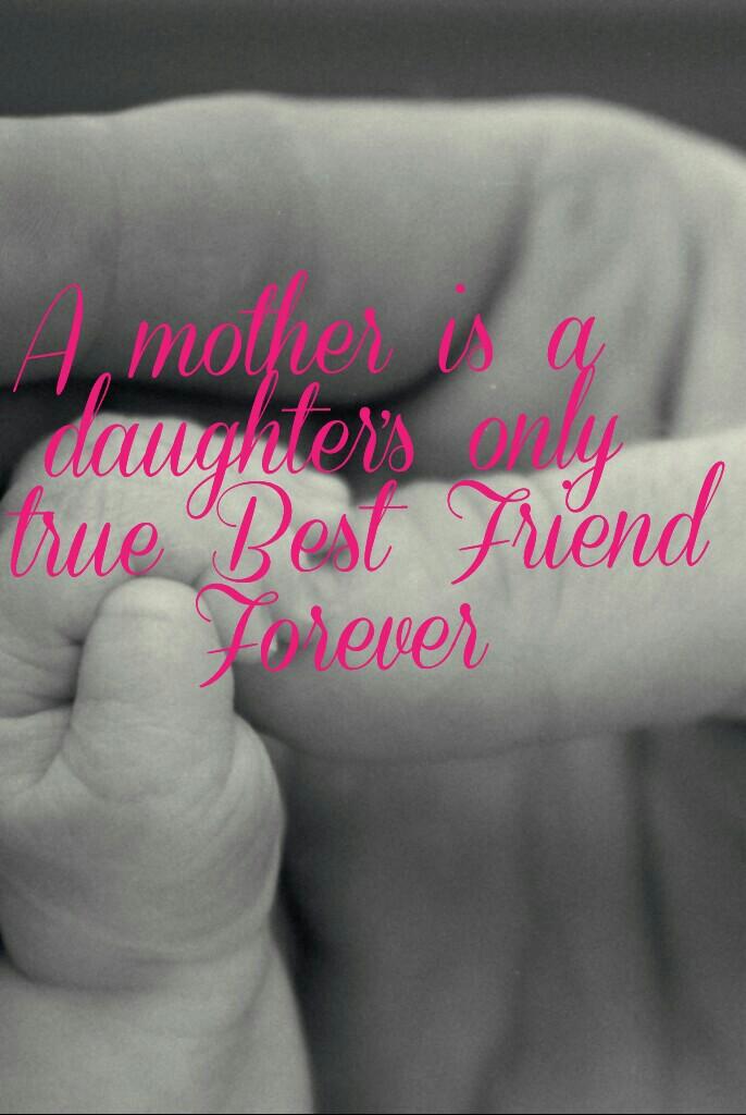 A mother is a 
daughter's only
 true Best Friend
Forever
