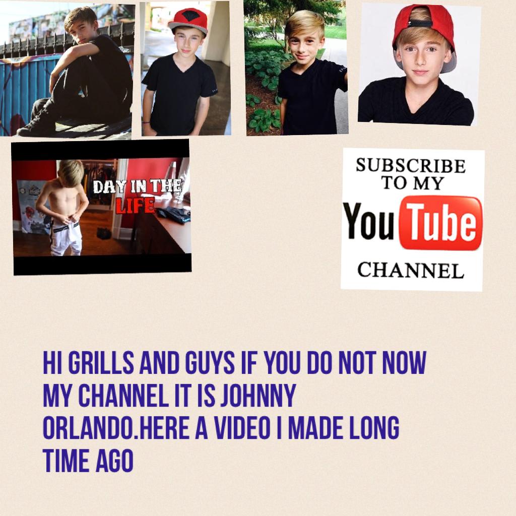 Hi grills and guys is you do not now my Channel it is Johnny Orlando.here a video I made Long time ago