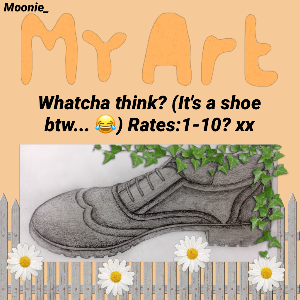 MY ART!! I drew it for my exam (: I'm only 12-13 so please don't judge my against collage stuff (: Whatcha think? (It's a shoe btw... 😂) Rates:1-10? xx
