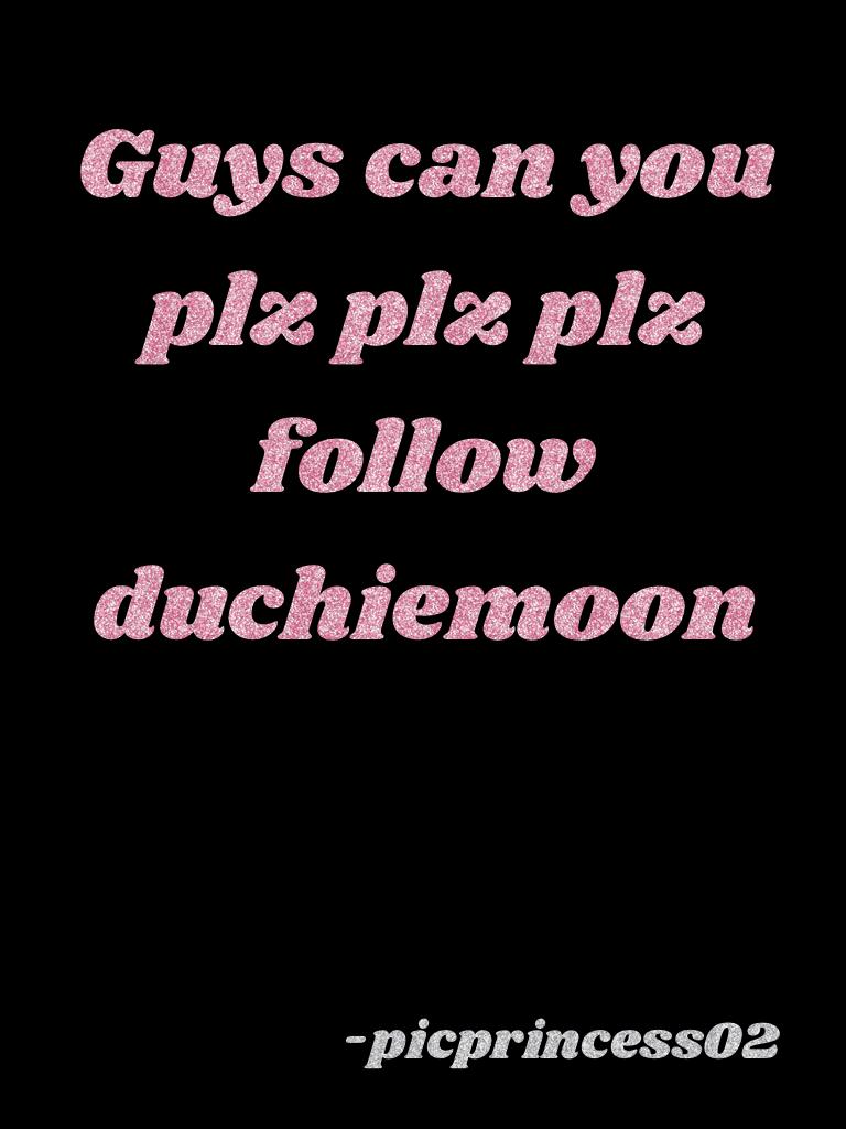 Guys can you plz plz plz follow duchiemoon 