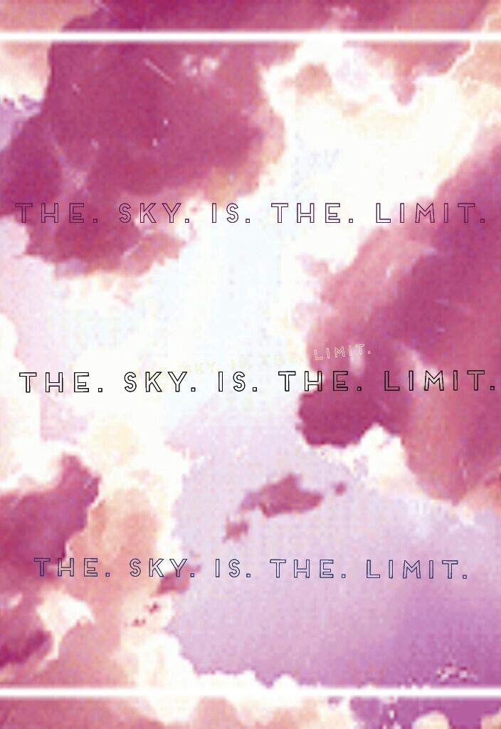 THE. SKY. IS. THE. LIMIT.!