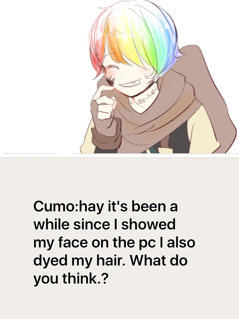 Cumo:hay it's been a while since I showed my face on the pc I also dyed my hair. What do you think.?
