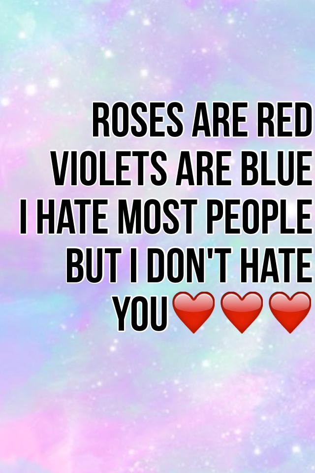 Roses are red 
Violets are blue 
I hate most people
But I don't hate you❤️❤️❤️