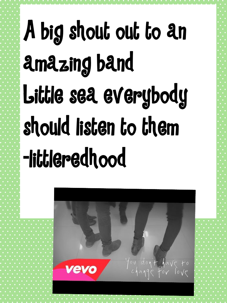 A big shout out to an amazing band
Little sea everybody should listen to them
-littleredhood
