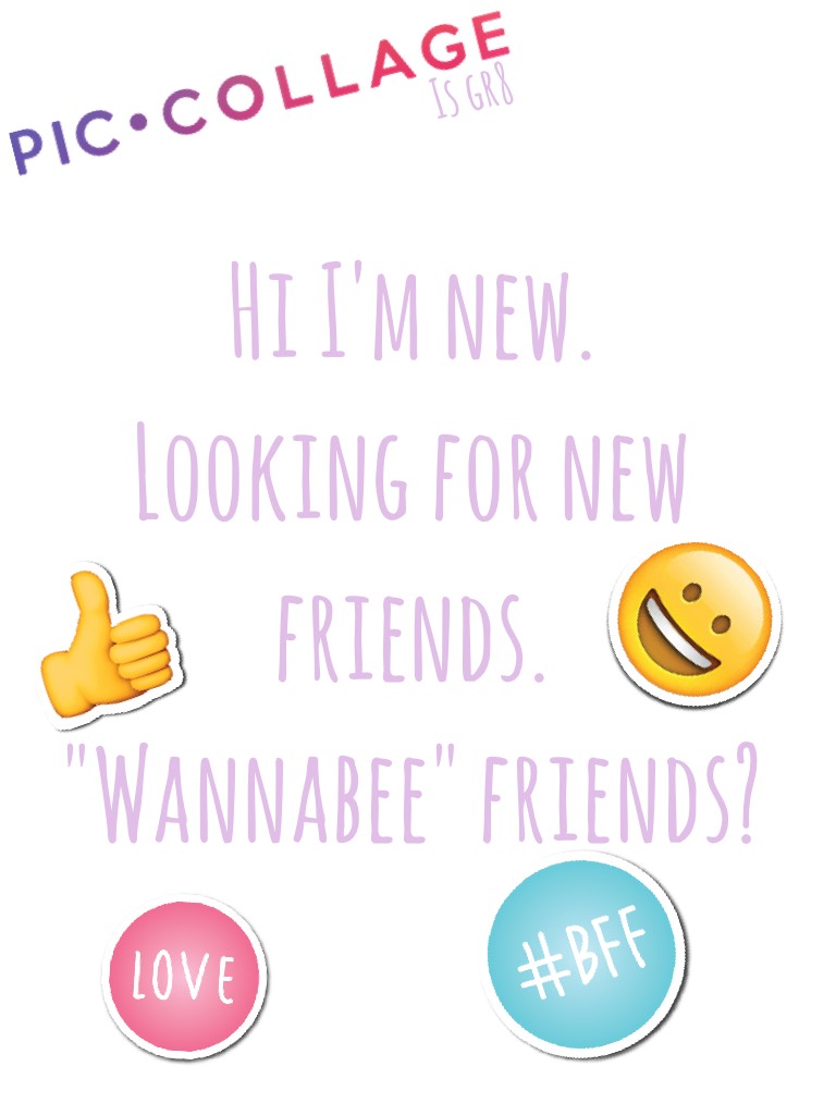 Hi I'm new.
Looking for new friends.
"Wannabee" friends?