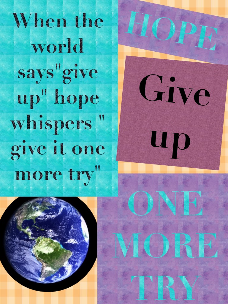 When the world says "give up" hope whispers" give it one more time