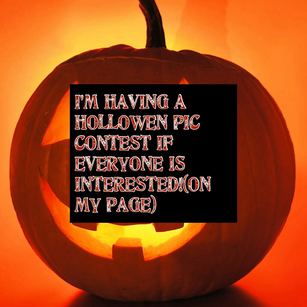 I'm having a hollowen pic contest if everyone is interested!(on my page)