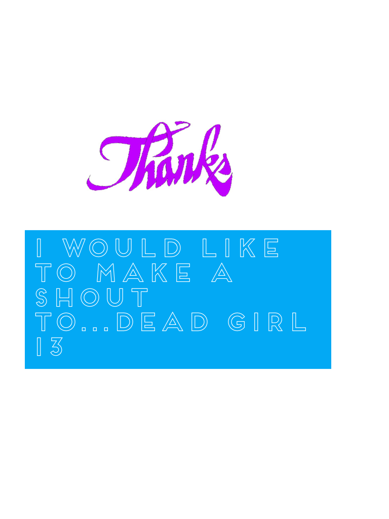 I would like to make a shout to...dead girl 13