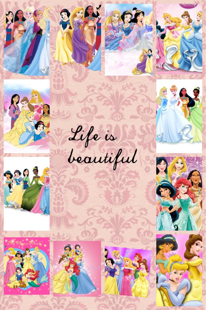 Life is beautiful 
 Princesses are beautiful 