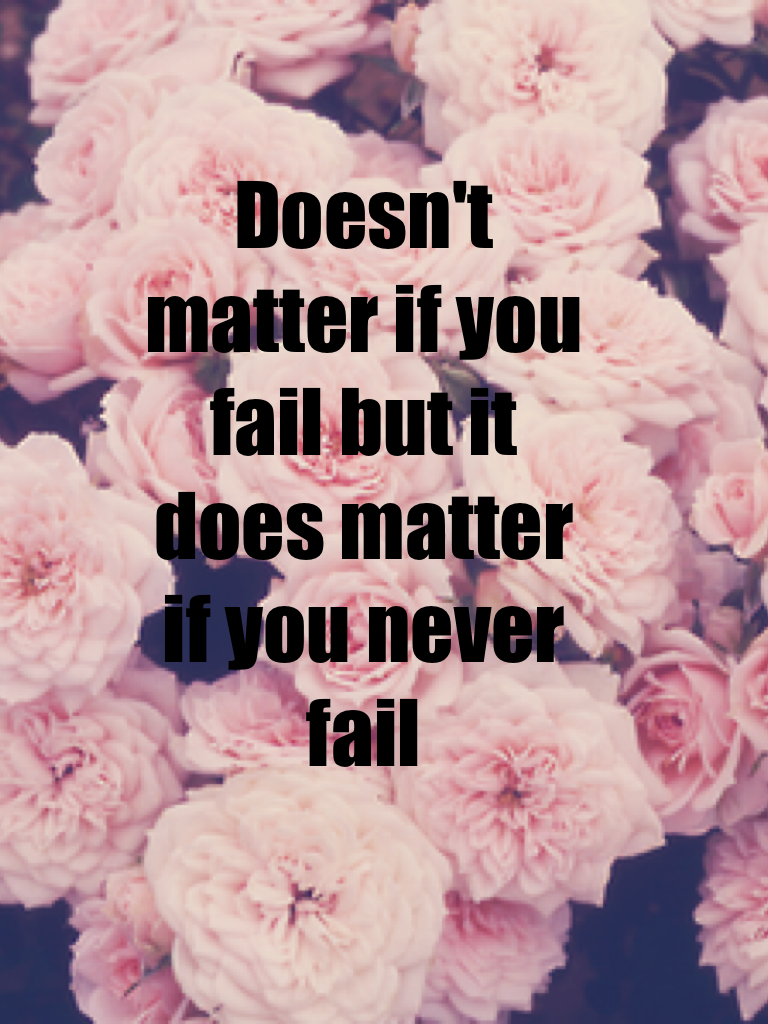 Everyone has to learn from there mistakes. No one on earth can never fail because everyone was born to fail.