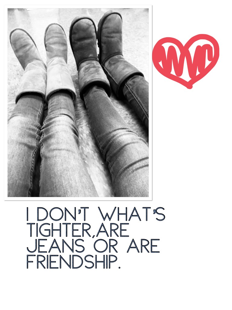 I don’t what’s titter,are jeans or are friendship. 