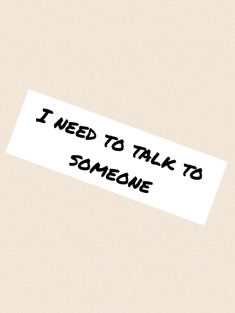 I need to talk to someone who will listen 