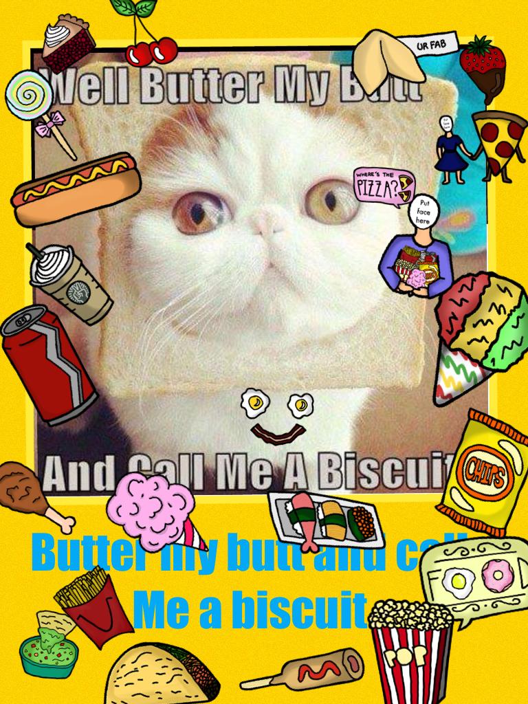 Butter my butt and call
Me a biscuit!!!!😜😜😜😜😂😂😂