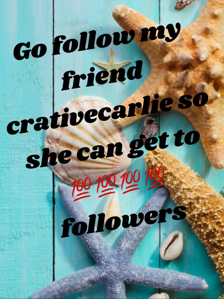 Go follow my friend crativecarlie so she can get to 💯💯💯💯 followers