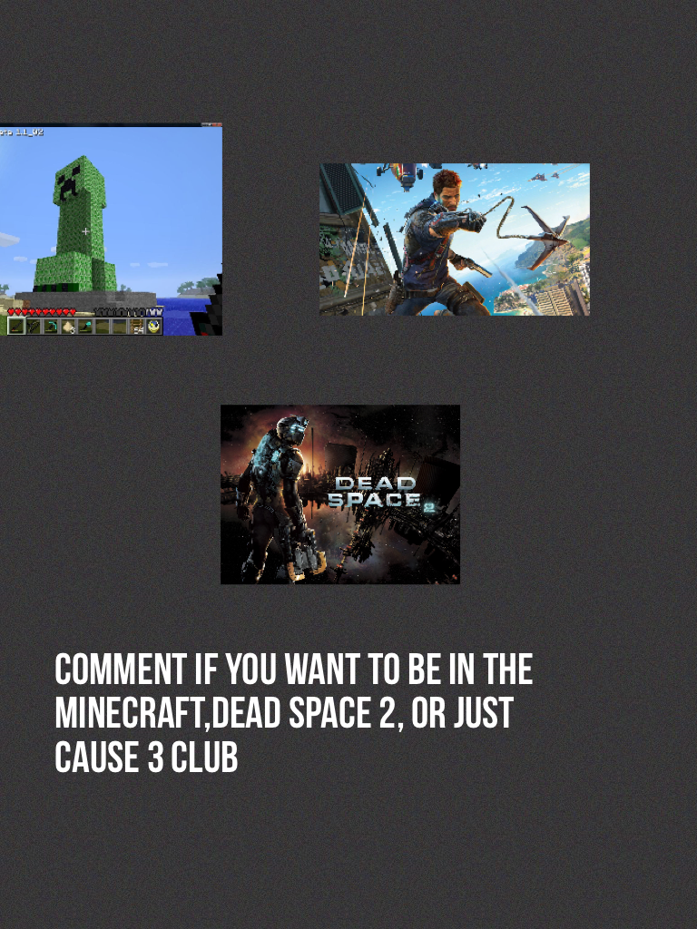 Comment if you want to be in the minecraft,dead space 2, or just cause 3 club