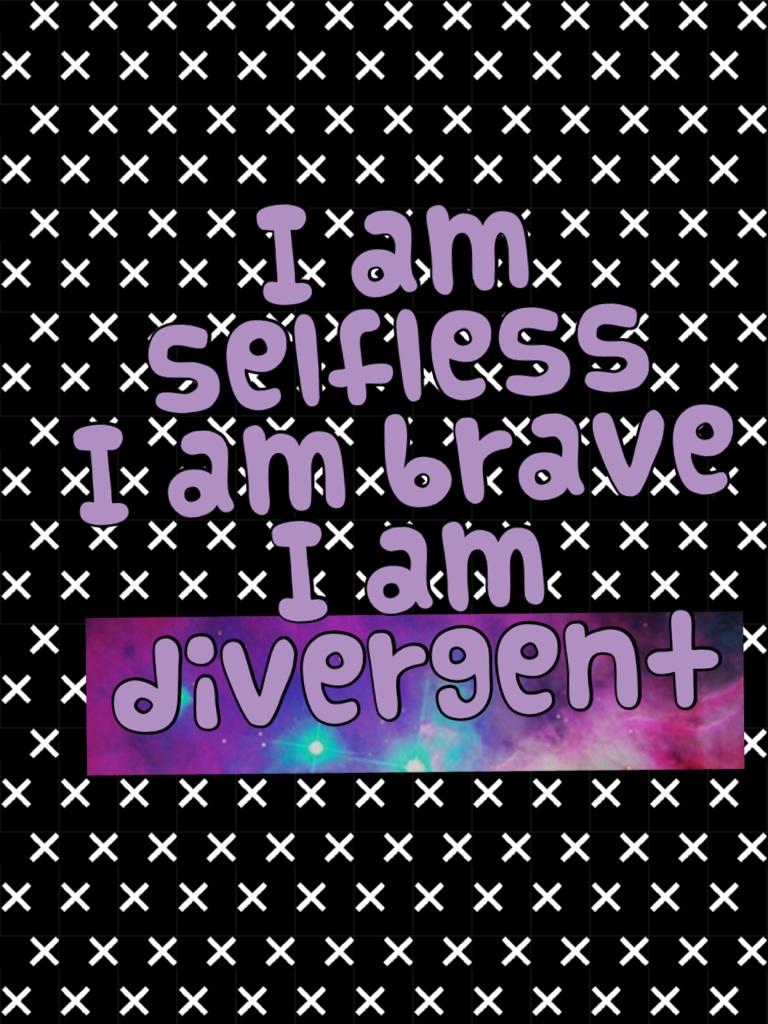I am selfless
I am brave
I am divergent