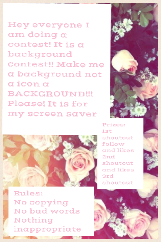 Hey everyone I am doing a contest! It is a background contest!! Make me a background not a icon a BACKGROUND!!! Please! It is for my screen saver 