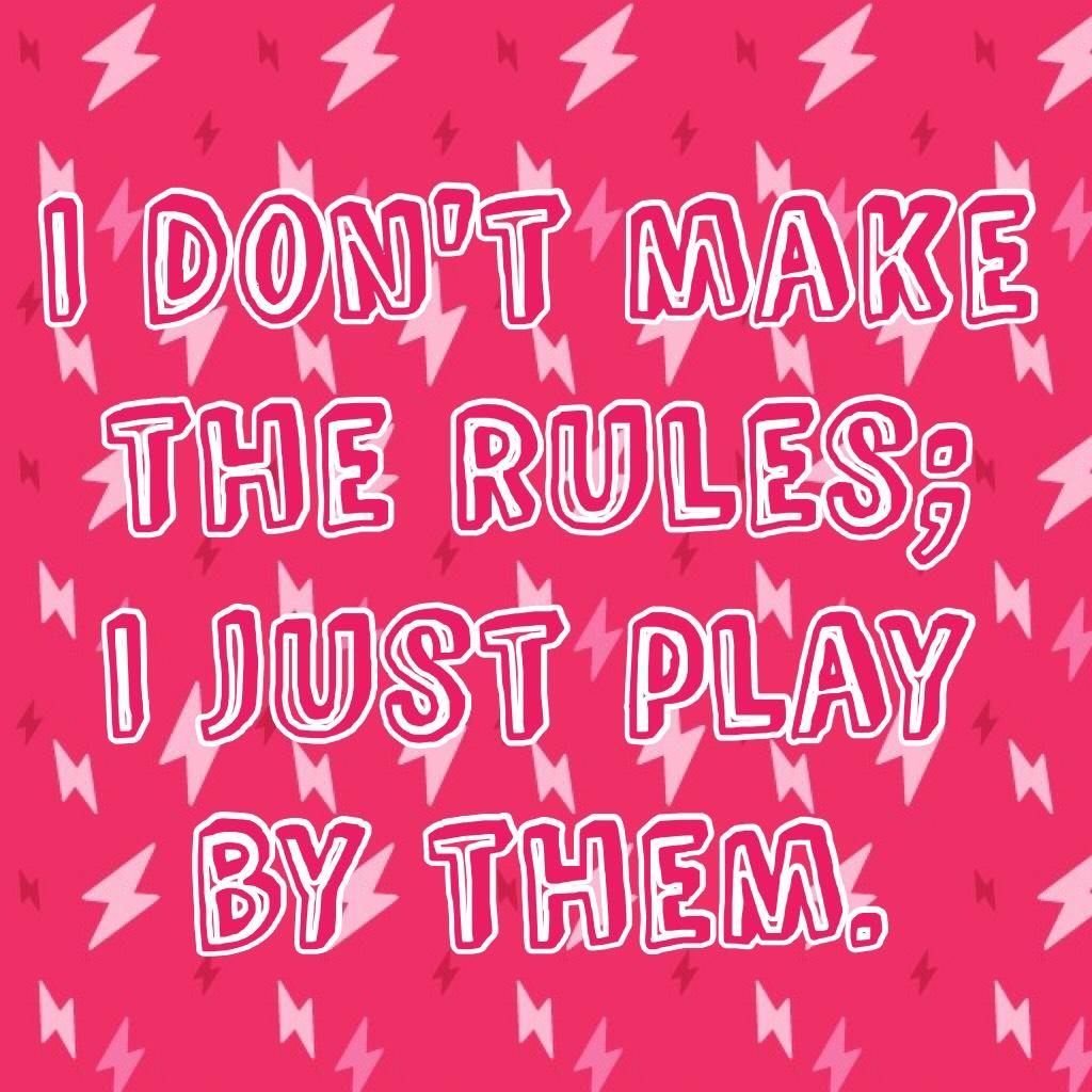 I don't make the rules;
I just play by them.