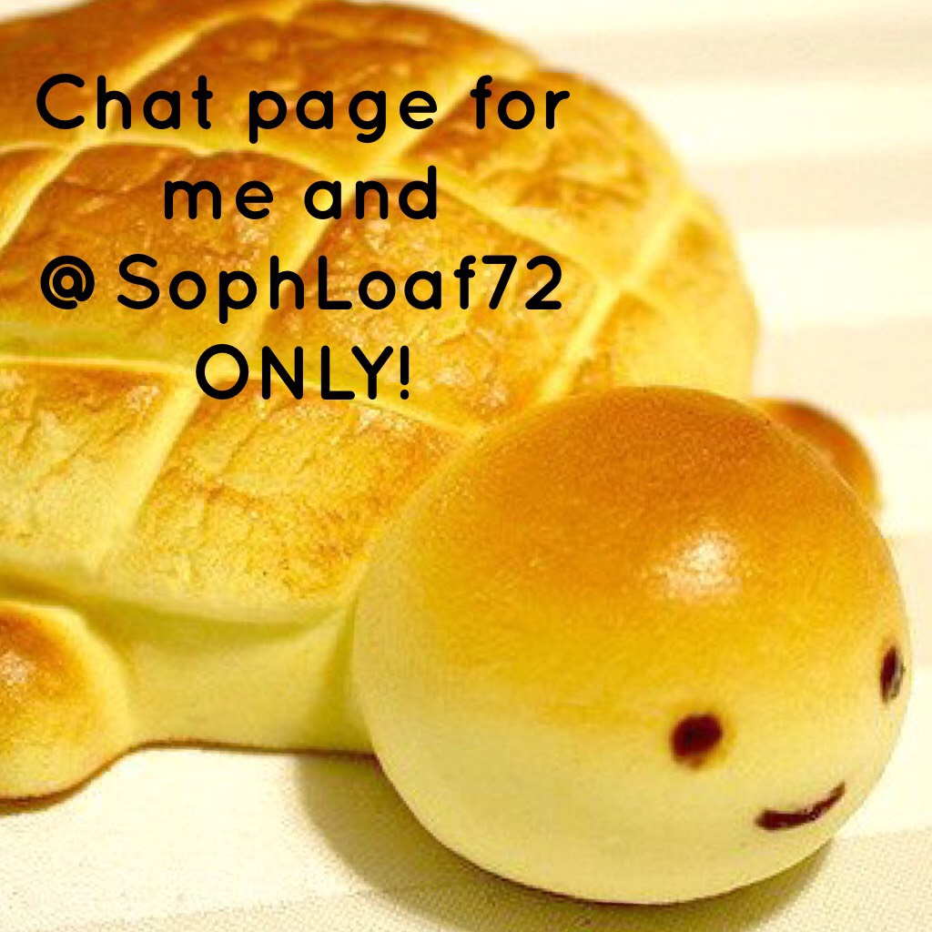Chat page for me and @SophLoaf72 ONLY!