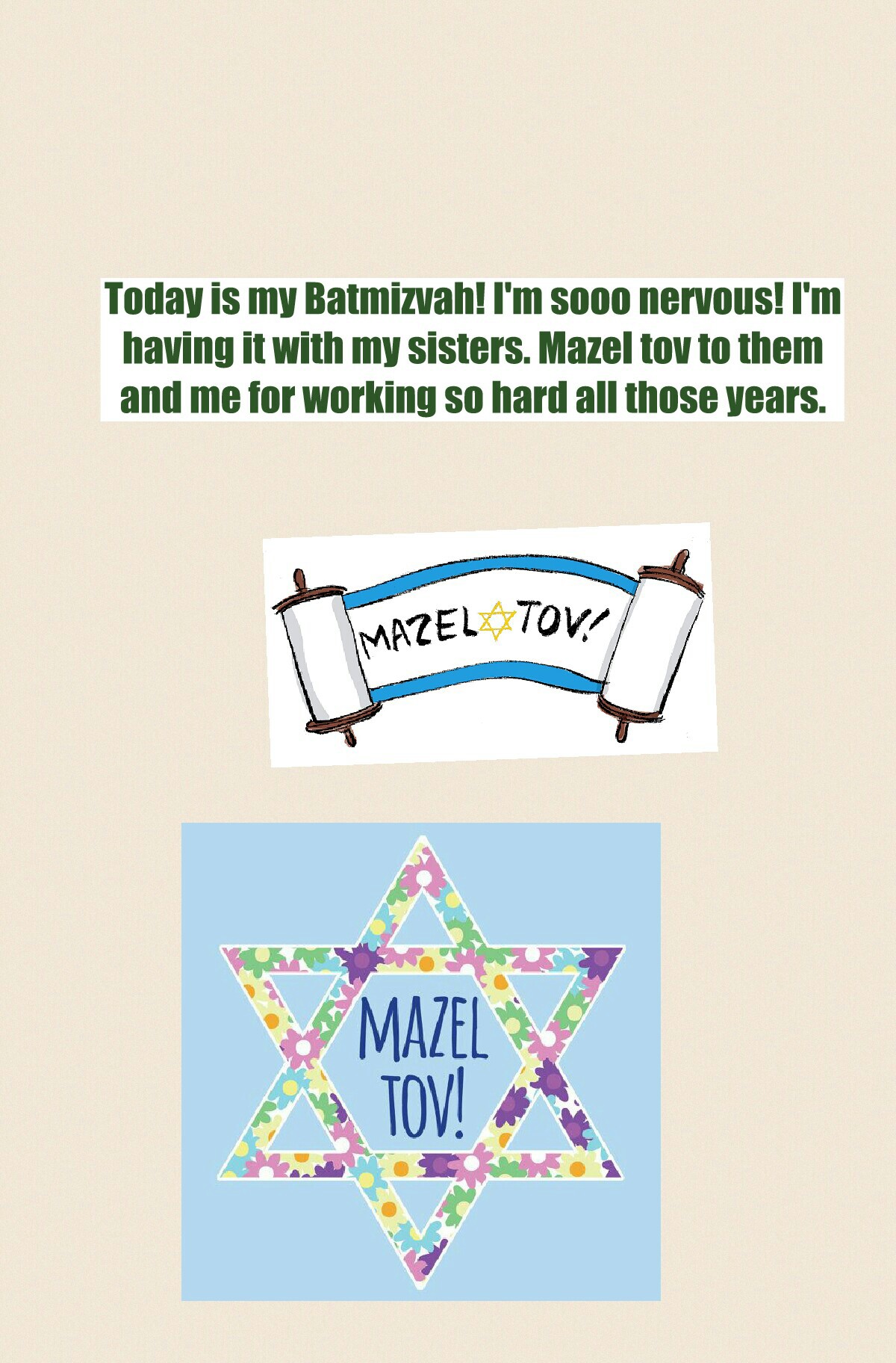 Today is my Batmizvah! I'm sooo nervous! I'm
having it with my sisters. Mazel tov to them
and me for working so hard all those years.