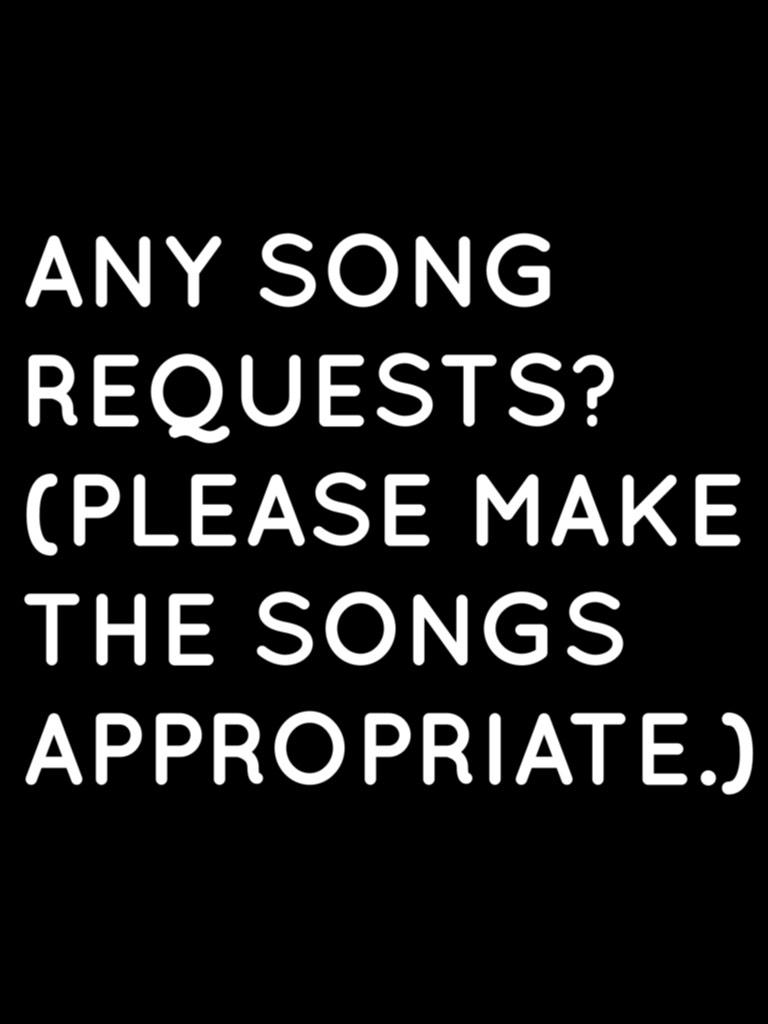 ANY SONG REQUESTS? 