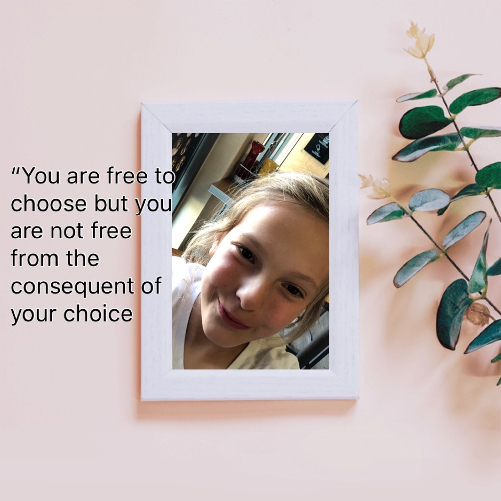 “You are free to choose but you are not free from the consequent of your choice 