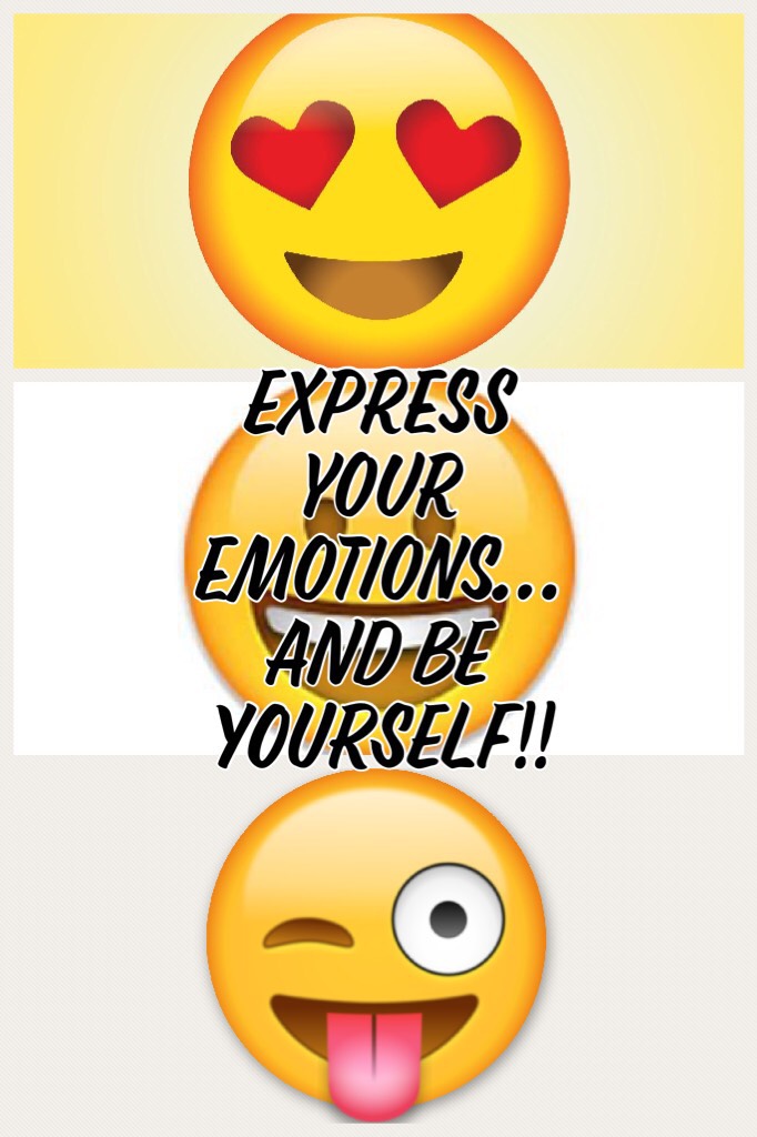 Express your emotions…
AND BE YOURSELF!!