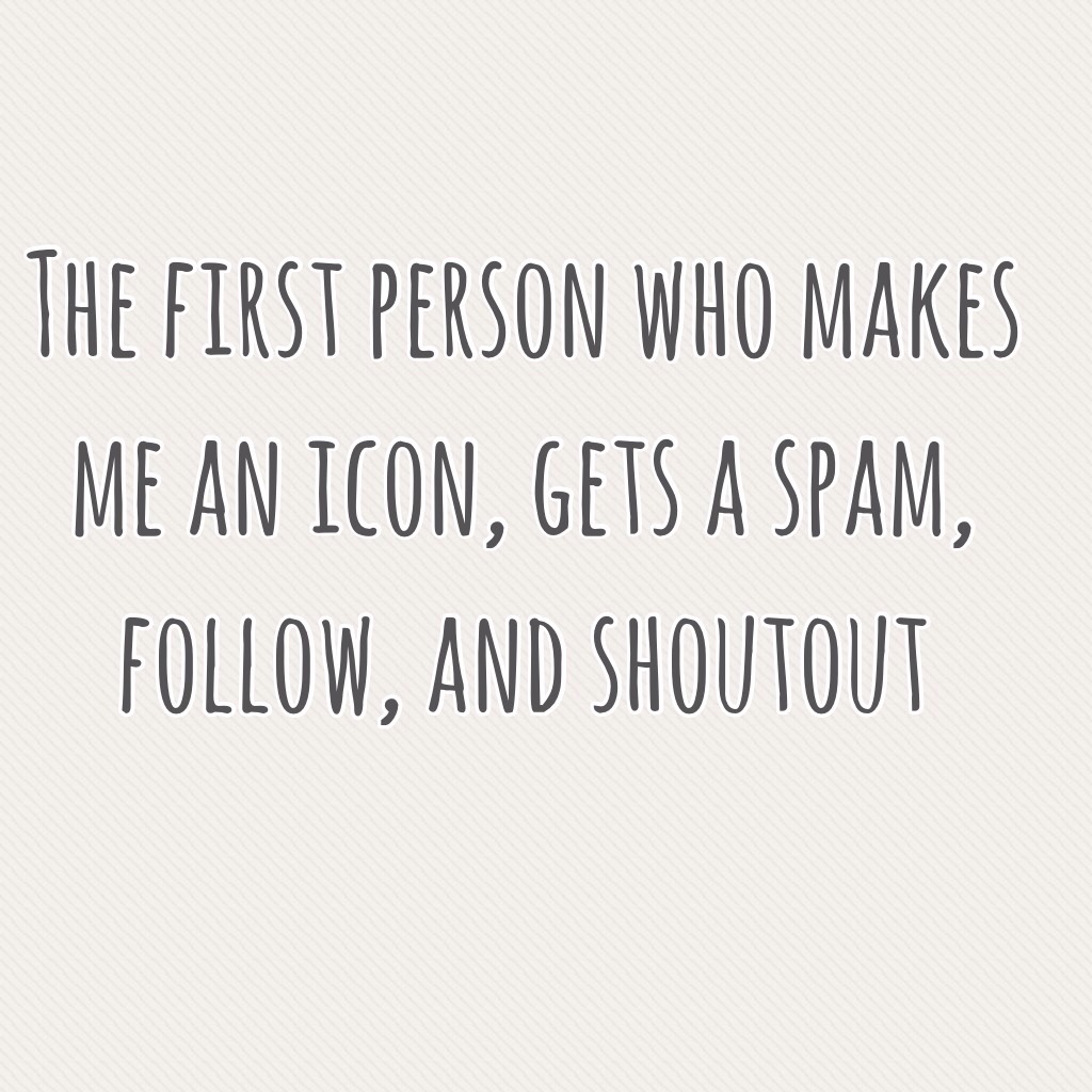 The first person who makes me an icon, gets a spam, follow, and shoutout