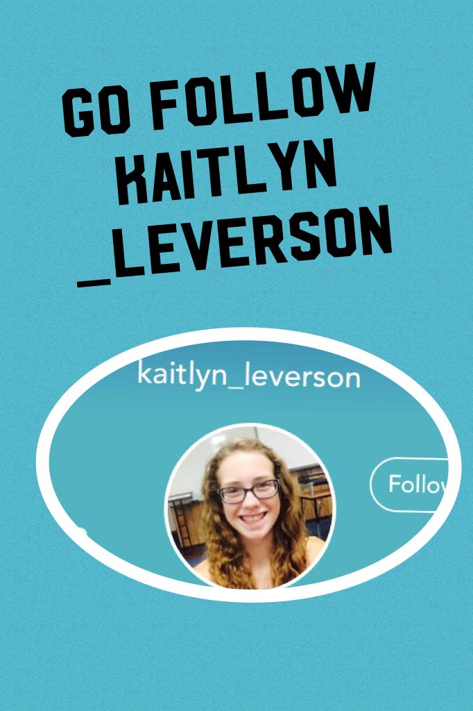 Go follow Kaitlyn _leverson