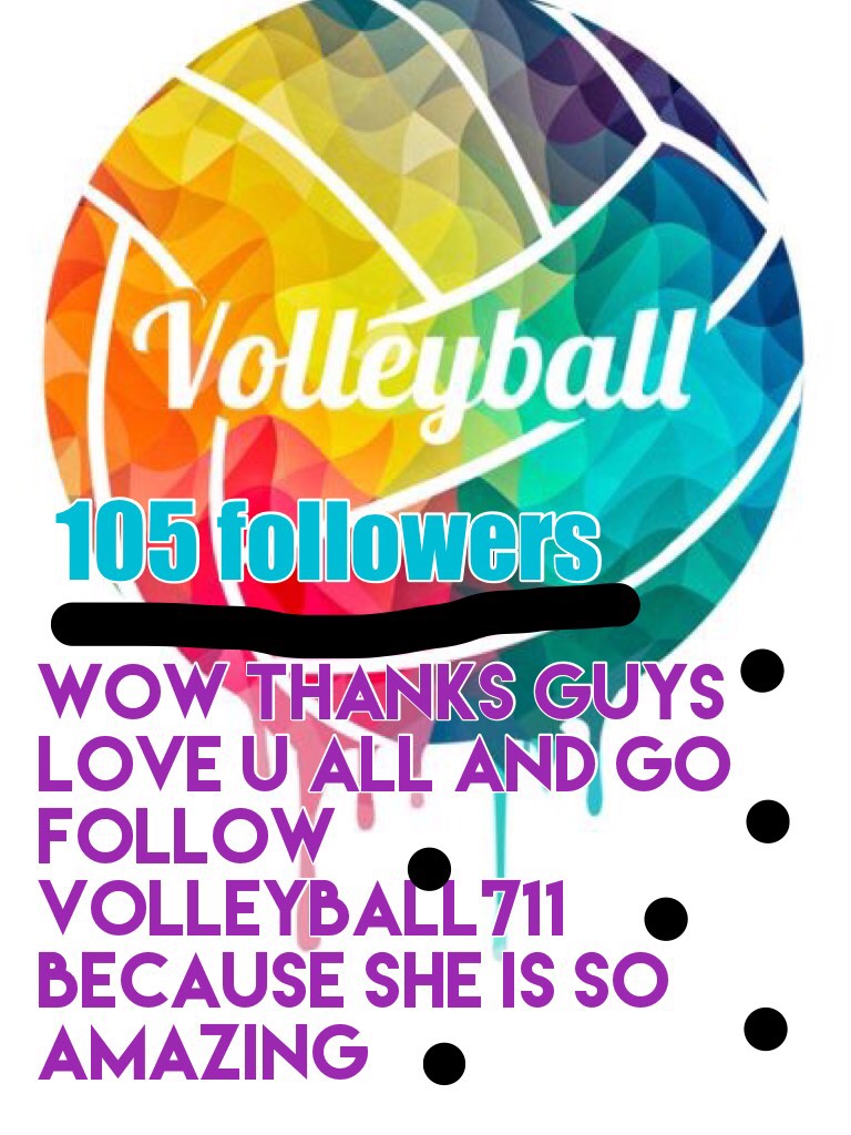 105 followers I’m so impressed please please follow volleyball711 and check out her amaze collages luv u all