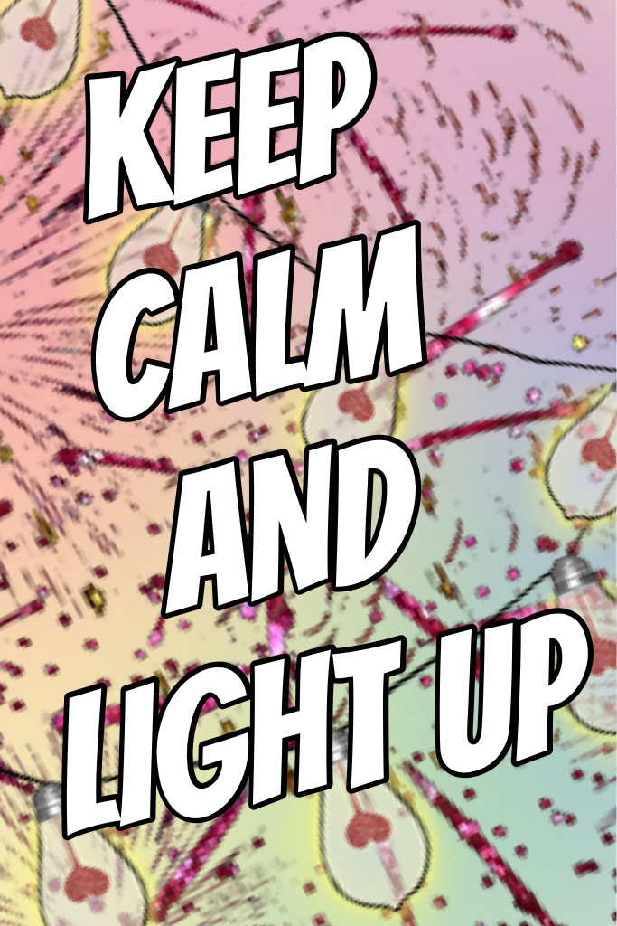 KEEP CALM AND 
LIGHT UP 
💡💡💡💡💡💡💡
