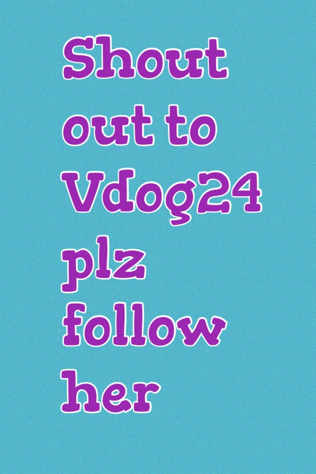 Shout out to Vdog24 plz follow her