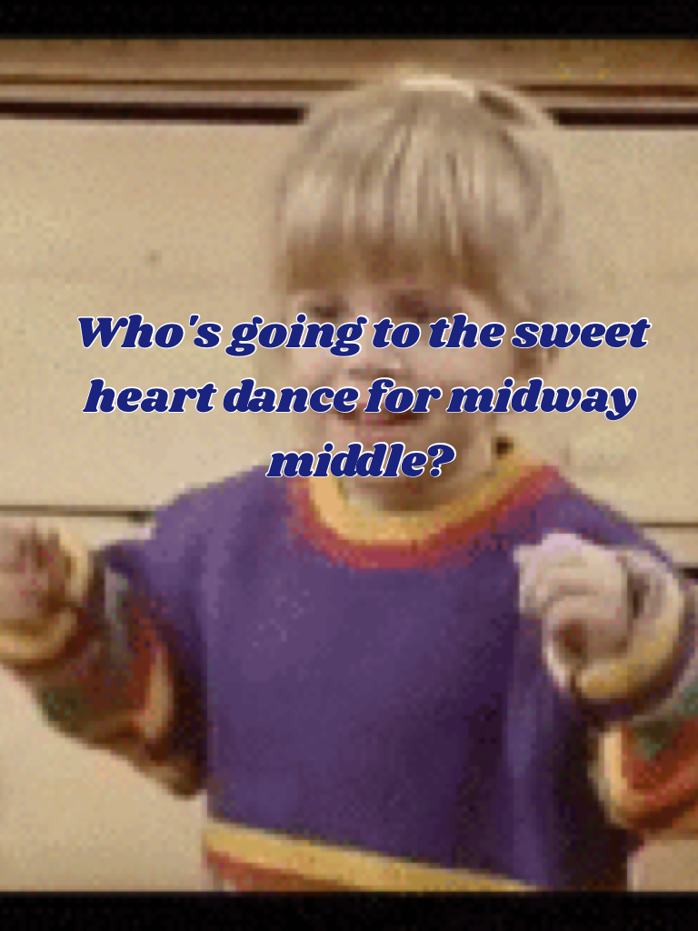 Who's going to the sweet heart dance for midway middle?