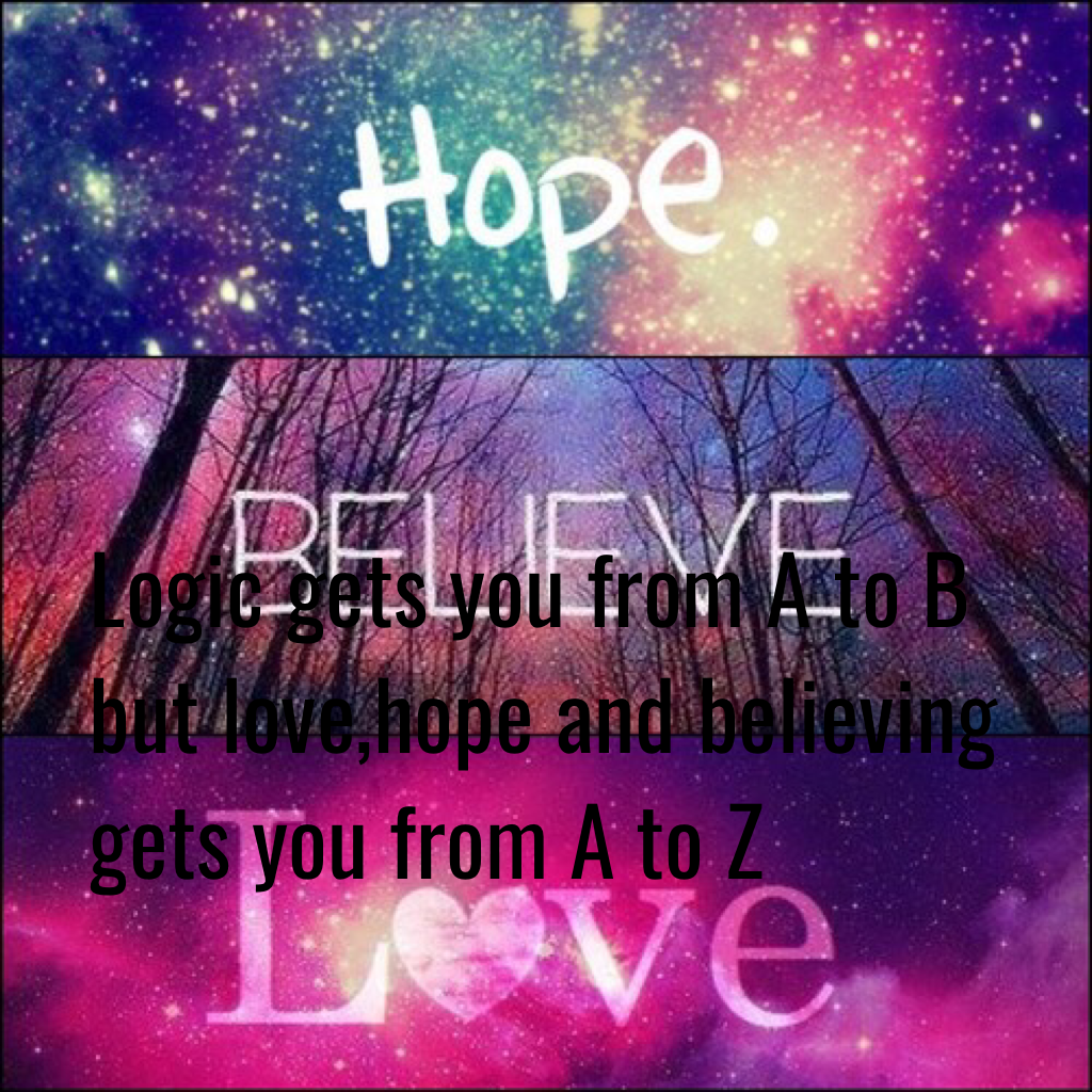 Logic gets you from A to B but love,hope and believing gets you from A to Z